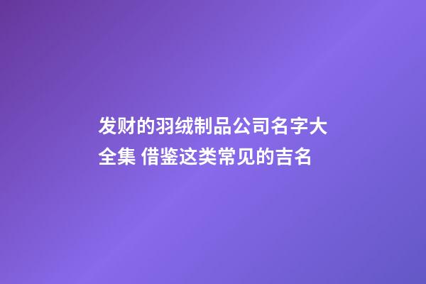 发财的羽绒制品公司名字大全集 借鉴这类常见的吉名-第1张-公司起名-玄机派